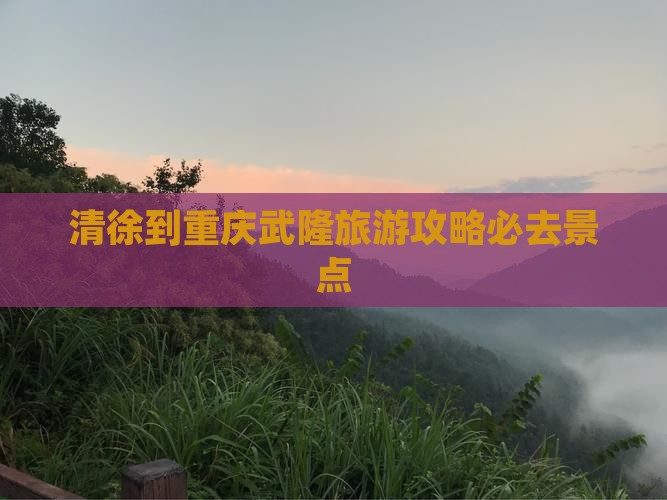 清徐到重庆武隆必去地
