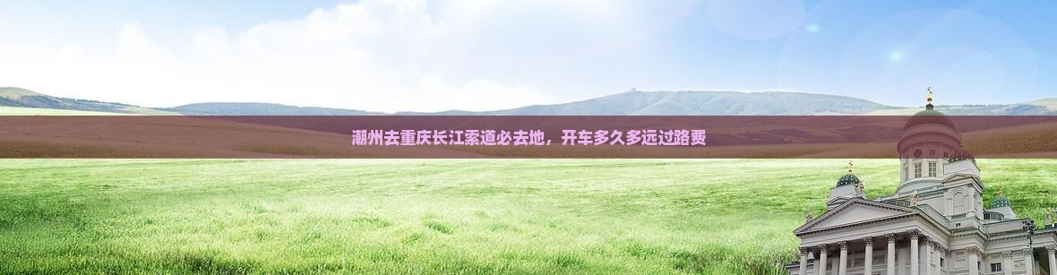 潮州去重庆长江索道必去地