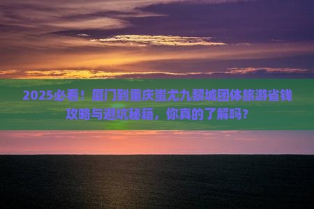 厦门到重庆蚩尤九黎城团体旅游