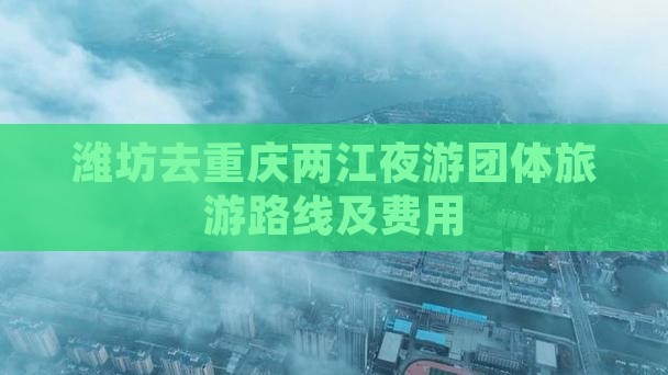 潍坊去重庆两江夜游团体旅游
