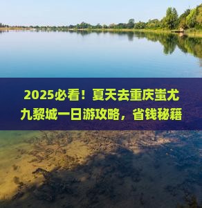 夏天去重庆蚩尤九黎城一日