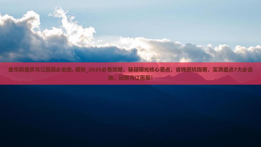 金华到重庆乌江画廊必去地