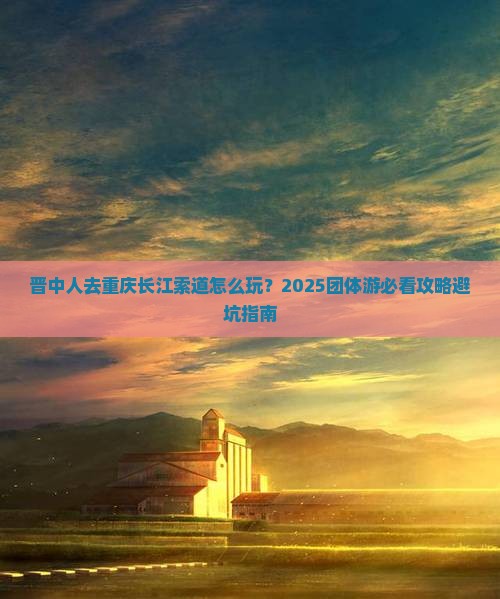 晋中去重庆长江索道团体旅游 晋中去重庆长江索道团体旅游
