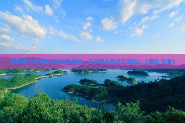 鄢陵县到重庆wfc观景台五日游