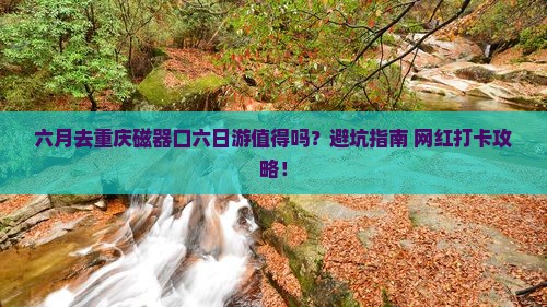 六月到重庆磁器口六日游 六月到重庆磁器口六日游