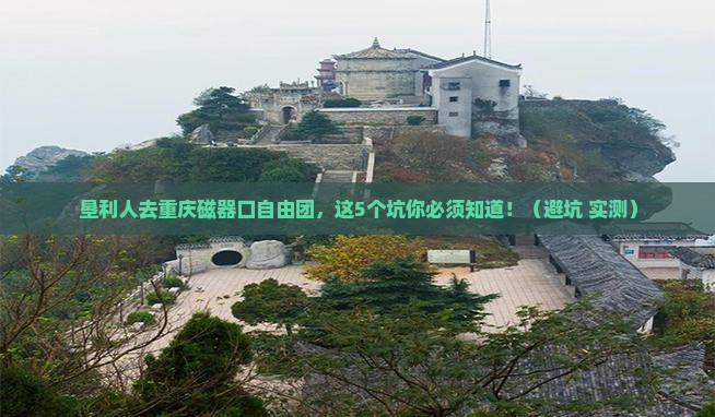 垦利去重庆磁器口自由团