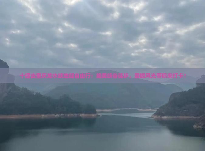 十堰去重庆龙水峡地缝自由行