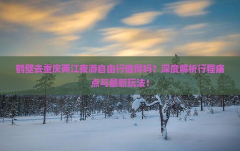 鹤壁去重庆两江夜游自由行