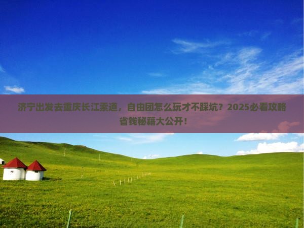 济宁去重庆长江索道自由团