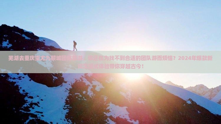 芜湖去重庆蚩尤九黎城团体旅游