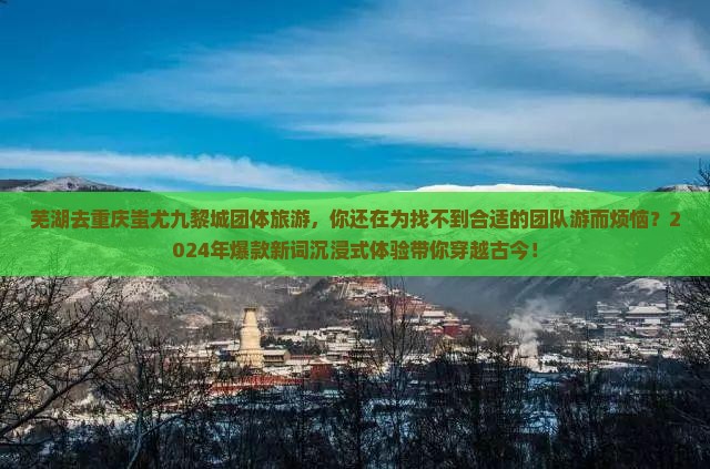 芜湖去重庆蚩尤九黎城团体旅游