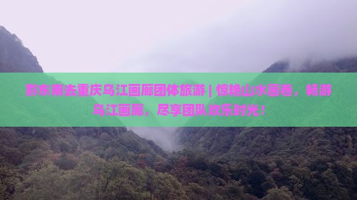 黔东南去重庆乌江画廊团体旅游
