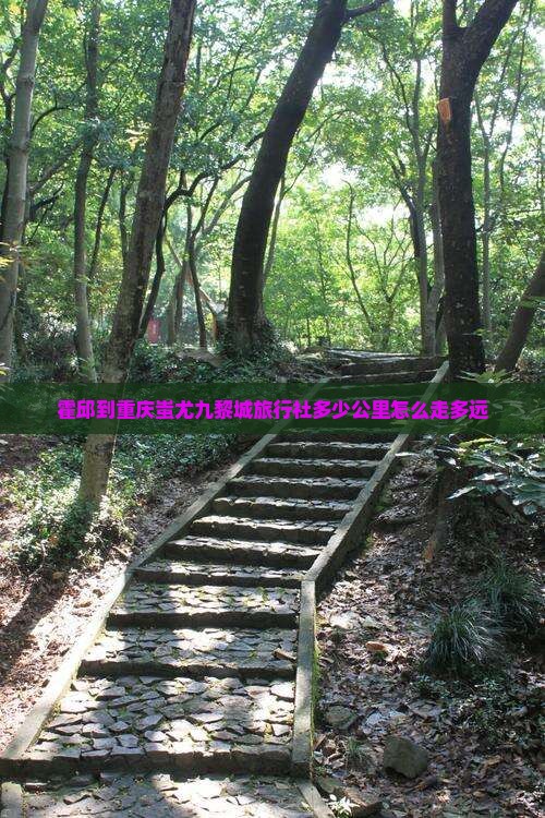 霍邱到重庆蚩尤九黎城旅行社多少公里怎么走多远