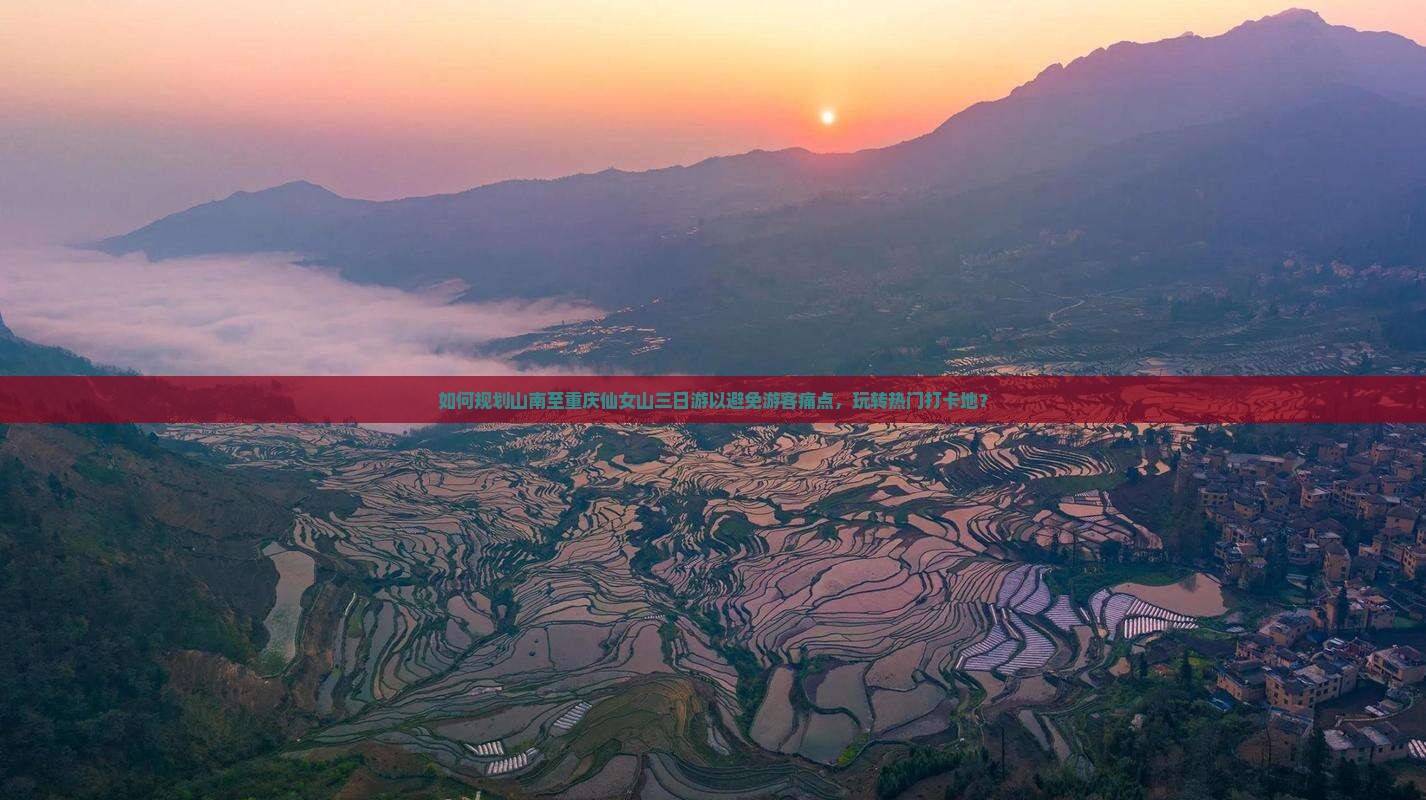 如何规划山南至重庆仙女山三日游以避免游客痛点，玩转热门打卡地？