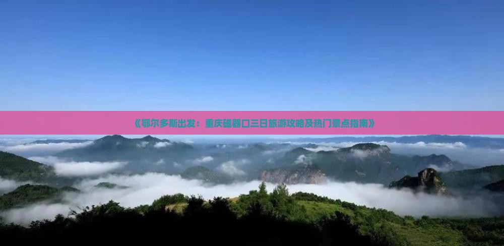 《鄂尔多斯出发：重庆磁器口三日旅游攻略及热门景点指南》