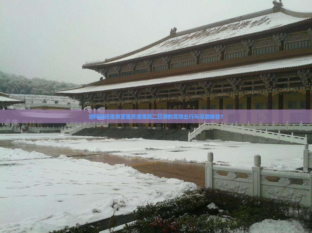 如何实现淮南至重庆渣滓洞二日游的高效出行与深度体验？