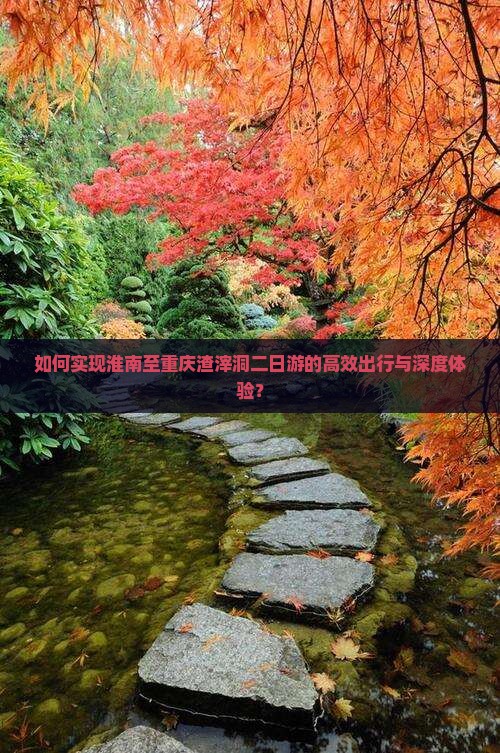 如何实现淮南至重庆渣滓洞二日游的高效出行与深度体验？