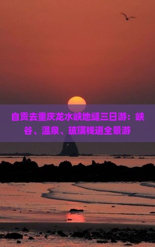 自贡去重庆龙水峡地缝三日游：峡谷、温泉、玻璃栈道全景游