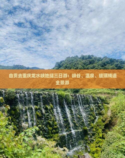 自贡去重庆龙水峡地缝三日游：峡谷、温泉、玻璃栈道全景游