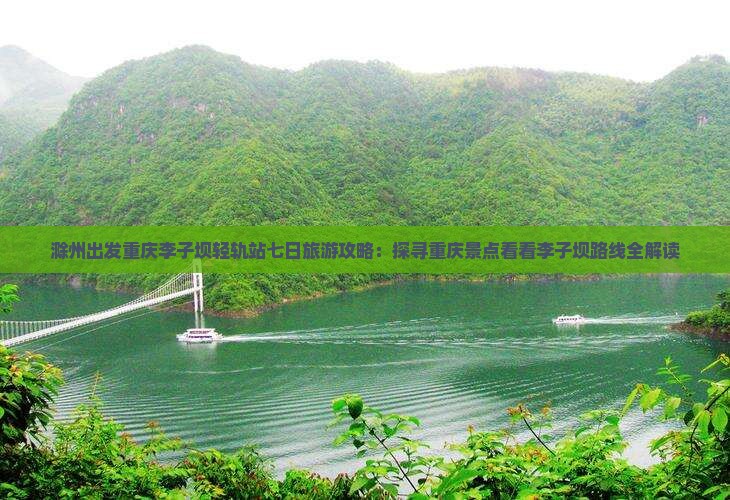 滁州出发重庆李子坝轻轨站七日旅游攻略：探寻重庆景点看看李子坝路线全解读
