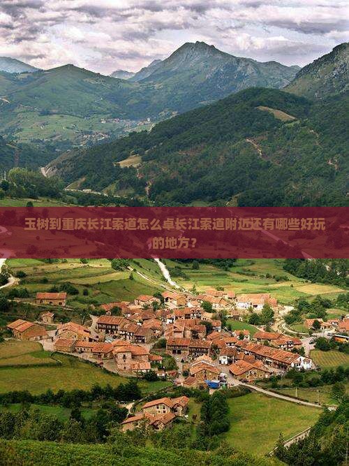 玉树到重庆长江索道怎么卓长江索道附近还有哪些好玩的地方？