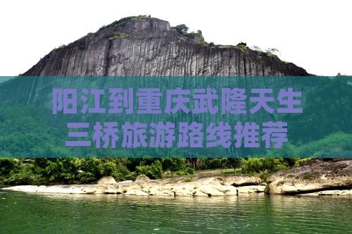 阳江到重庆武隆天生三桥旅游路线推荐
