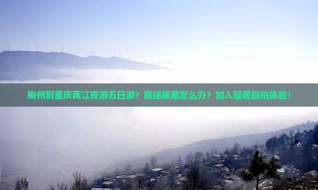 梅州到重庆两江夜游五日游？旅途疲惫怎么办？加入轻奢旅拍体验！