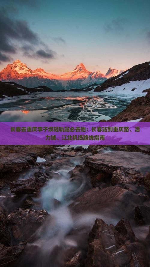 长春去重庆李子坝轻轨站必去地：长春站到重庆路、活力城、江北机场路线指南