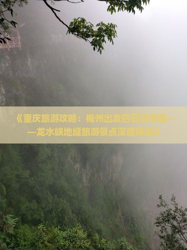 《重庆旅游攻略：梅州出发四日游专题——龙水峡地缝旅游景点深度探秘》