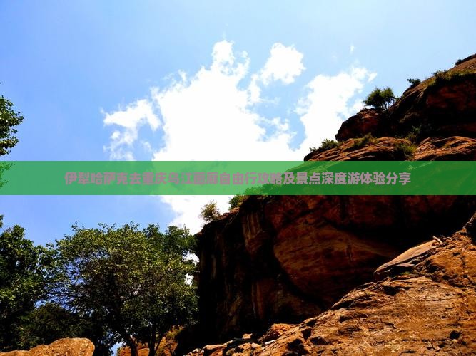 伊犁哈萨克去重庆乌江画廊自由行攻略及景点深度游体验分享