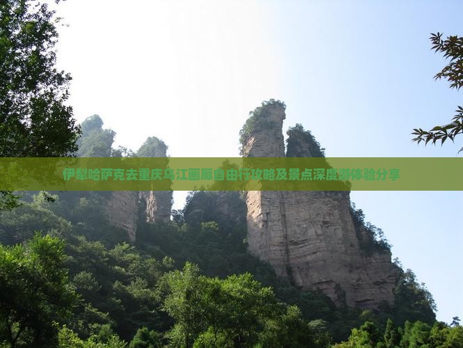 伊犁哈萨克去重庆乌江画廊自由行攻略及景点深度游体验分享