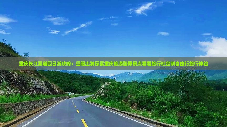 重庆长江索道四日游攻略：岳阳出发探索重庆旅游路犀景点看看旅行社定制自由行旅行体验