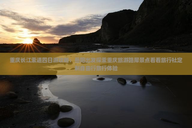 重庆长江索道四日游攻略：岳阳出发探索重庆旅游路犀景点看看旅行社定制自由行旅行体验