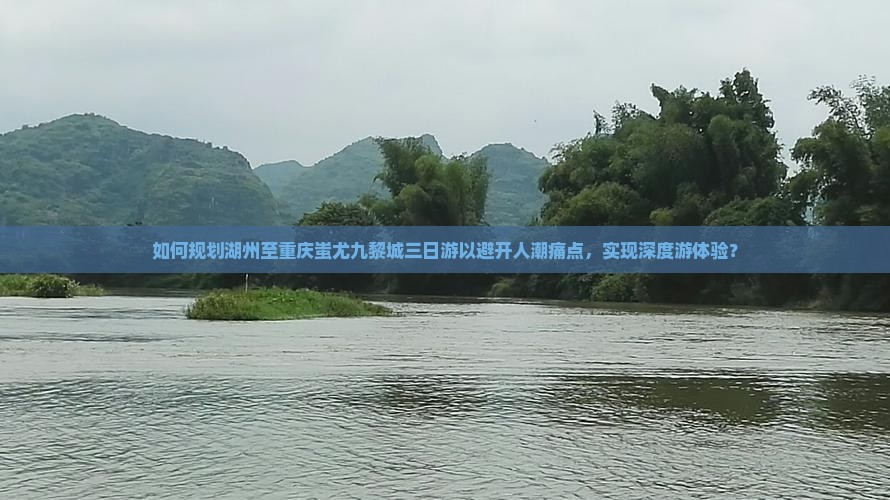 如何规划湖州至重庆蚩尤九黎城三日游以避开人潮痛点，实现深度游体验？