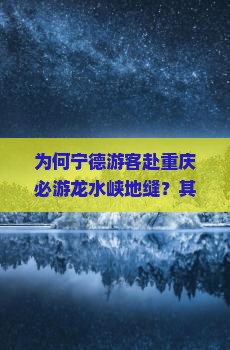 为何宁德游客赴重庆必游龙水峡地缝？其独特魅力与网红打卡痛点！