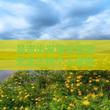 昌吉出发重庆武隆天生三桥个人探险之旅
