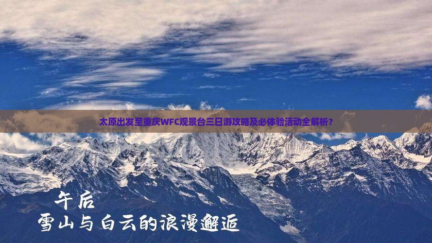 太原出发至重庆WFC观景台三日游攻略及必体验活动全解析？