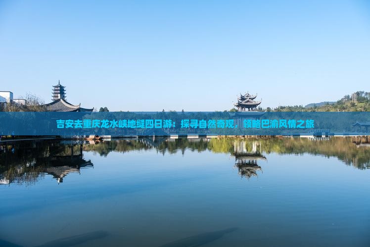 吉安去重庆龙水峡地缝四日游：探寻自然奇观，领略巴渝风情之旅