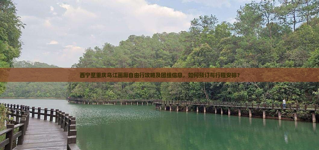 西宁至重庆乌江画廊自由行攻略及团组信息，如何预订与行程安排？
