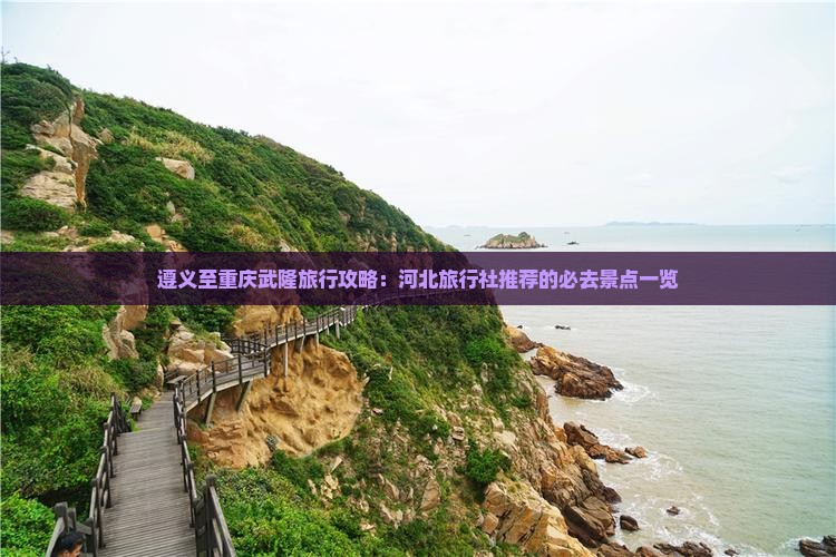 遵义至重庆武隆旅行攻略：河北旅行社推荐的必去景点一览