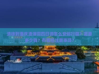 清徐到重庆渣滓洞四日游怎么安排行程？需要多少钱？有哪些注意事项？