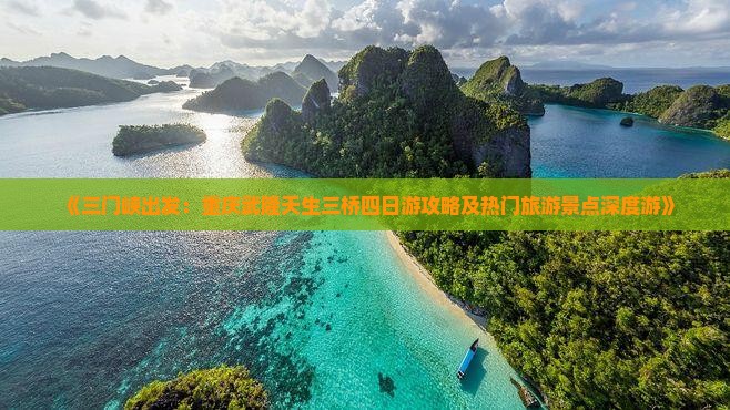 《三门峡出发：重庆武隆天生三桥四日游攻略及热门旅游景点深度游》