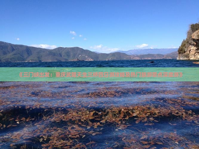 《三门峡出发：重庆武隆天生三桥四日游攻略及热门旅游景点深度游》