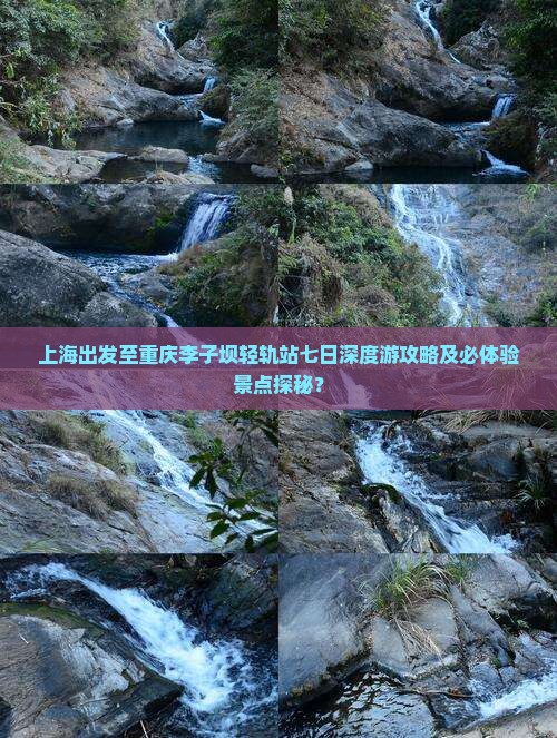 上海出发至重庆李子坝轻轨站七日深度游攻略及必体验景点探秘？