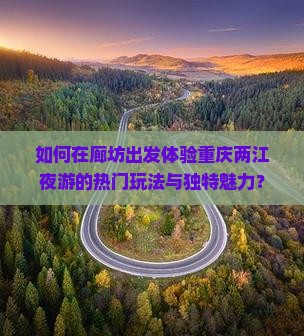 如何在廊坊出发体验重庆两江夜游的热门玩法与独特魅力？