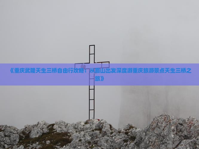 《重庆武隆天生三桥自由行攻略：从眉山出发深度游重庆旅游景点天生三桥之旅》