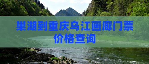 巢湖到重庆乌江画廊门票价格查询