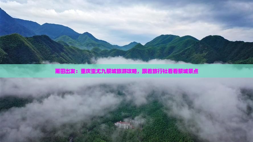 莆田出发：重庆蚩尤九黎城旅游攻略，跟着旅行社看看黎城景点