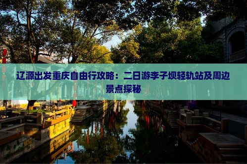 辽源出发重庆自由行攻略：二日游李子坝轻轨站及周边景点探秘