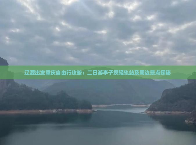 辽源出发重庆自由行攻略：二日游李子坝轻轨站及周边景点探秘